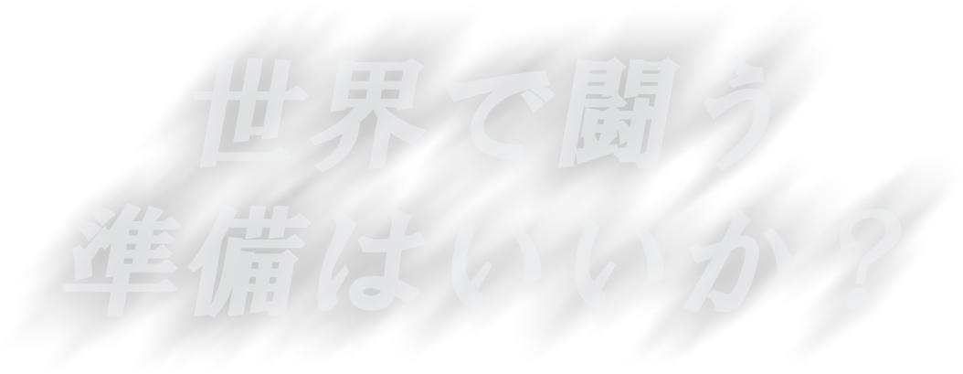 世界で闘う 準備はいいか？